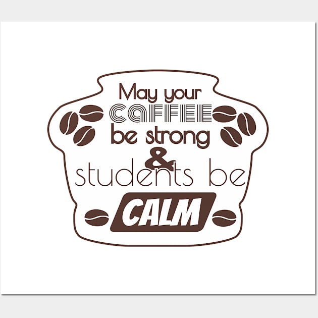 More May Your Coffee Be Strong And Your Students Be Calm Wall Art by TeeShirt89